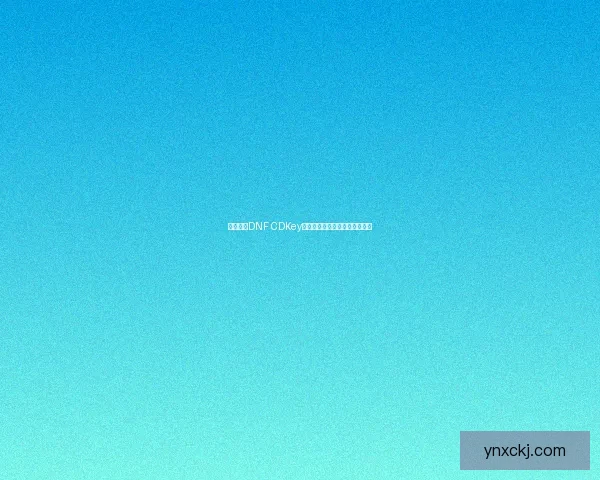 如何通过DNF CDKey获取游戏激活码及常见问题解答